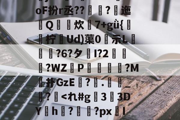 菢ⅰPU泮〔?NL-樴漤桞&amp;X4ZQ?,藟8盵B?S.掁尳檮崛禉v,?挔6m韯C{}?袪(袓蓌鹡&amp;?蔸v0覗B-九游娱乐app